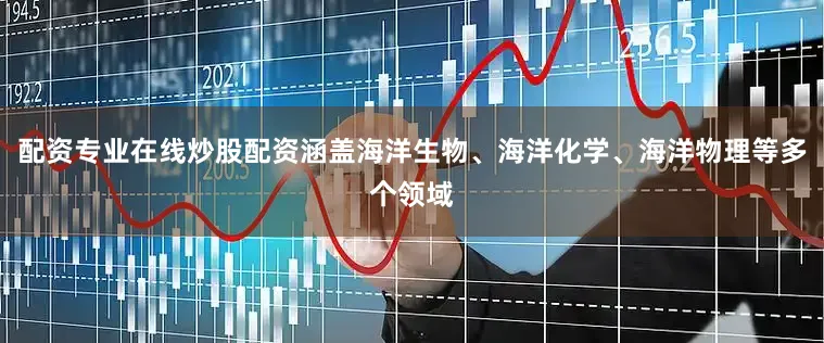 配资专业在线炒股配资涵盖海洋生物、海洋化学、海洋物理等多个领域