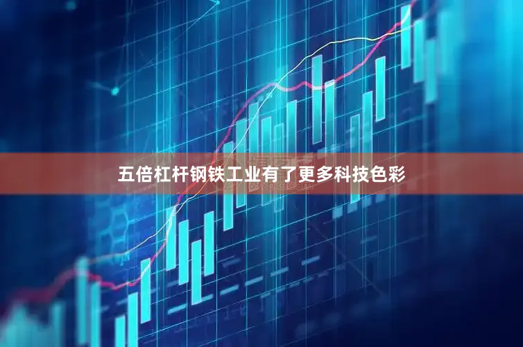 五倍杠杆钢铁工业有了更多科技色彩