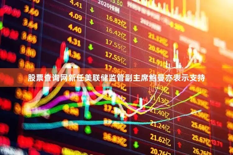 股票查询网新任美联储监管副主席鲍曼亦表示支持