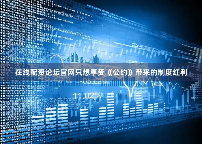 在线配资论坛官网只想享受《公约》带来的制度红利