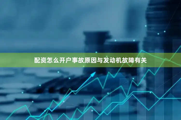 配资怎么开户事故原因与发动机故障有关