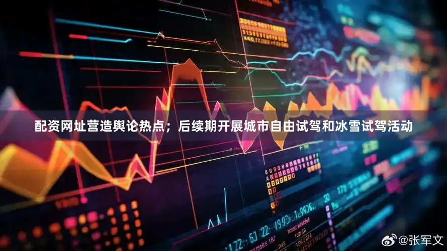 配资网址营造舆论热点；后续期开展城市自由试驾和冰雪试驾活动