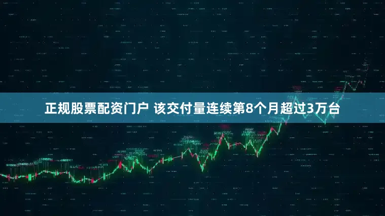 正规股票配资门户 该交付量连续第8个月超过3万台