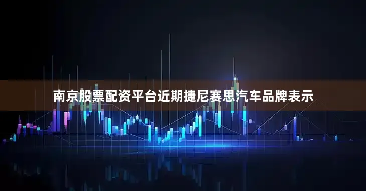 南京股票配资平台近期捷尼赛思汽车品牌表示