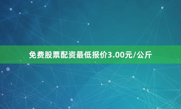 免费股票配资最低报价3.00元/公斤