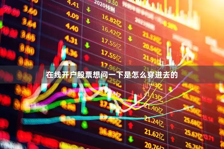 在线开户股票想问一下是怎么穿进去的