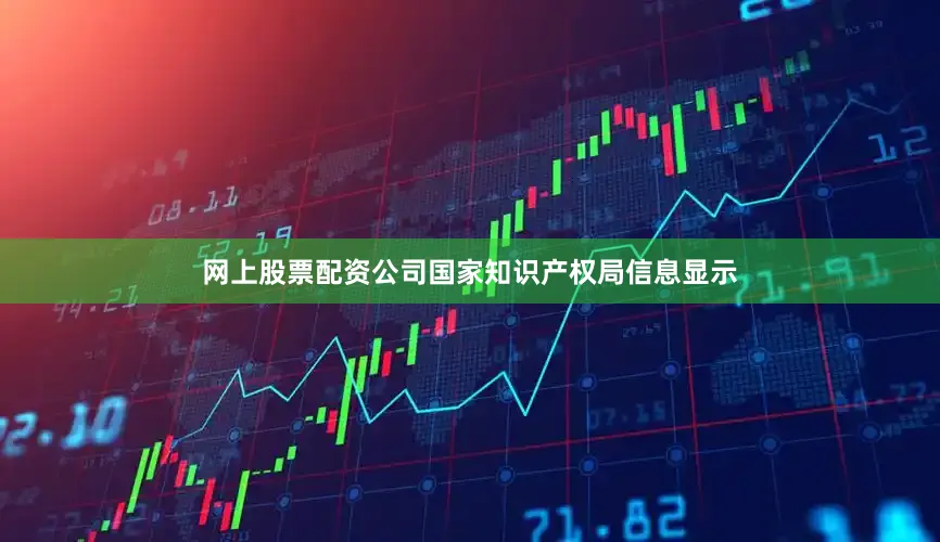 网上股票配资公司国家知识产权局信息显示
