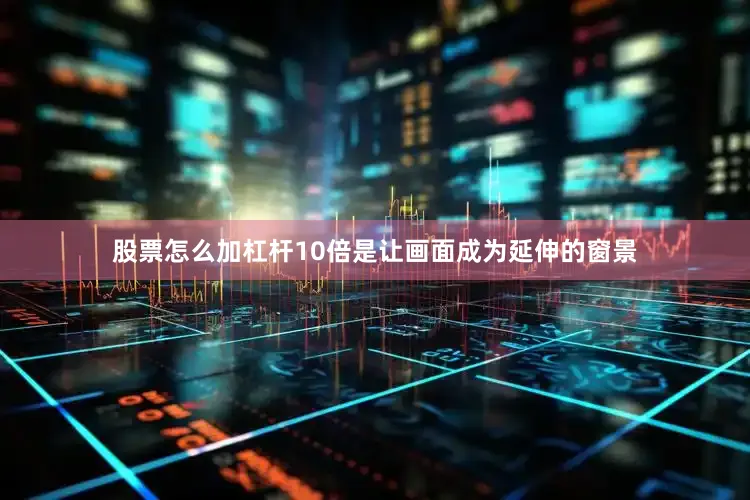 股票怎么加杠杆10倍是让画面成为延伸的窗景