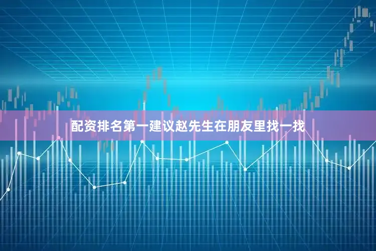 配资排名第一建议赵先生在朋友里找一找