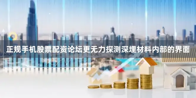 正规手机股票配资论坛更无力探测深埋材料内部的界面