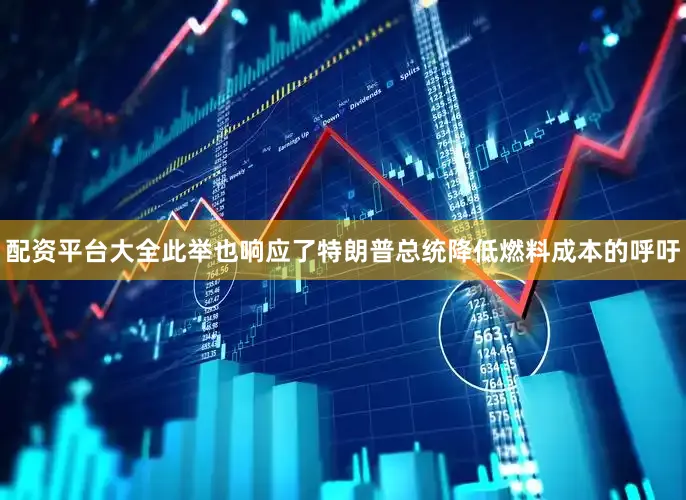 配资平台大全此举也响应了特朗普总统降低燃料成本的呼吁
