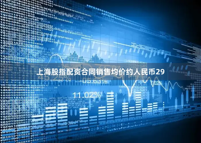 上海股指配资合同销售均价约人民币29