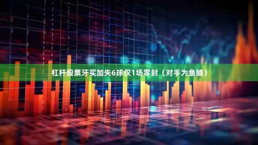 杠杆股票牙买加失6球仅1场零封（对手为鱼腩）