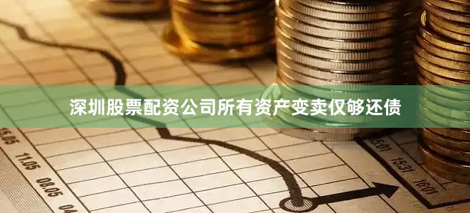 深圳股票配资公司所有资产变卖仅够还债
