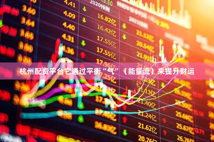 杭州配资平台它通过平衡“气”（能量流）来提升财运