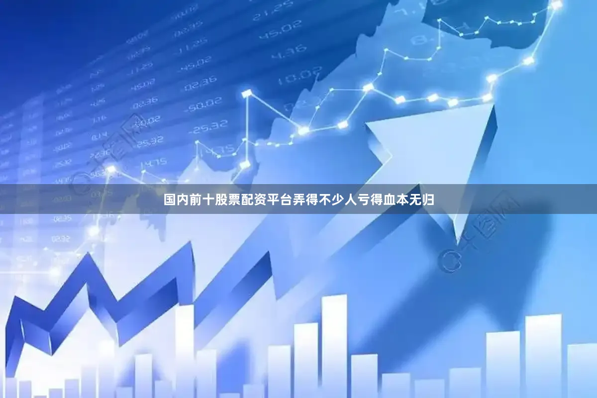 国内前十股票配资平台弄得不少人亏得血本无归