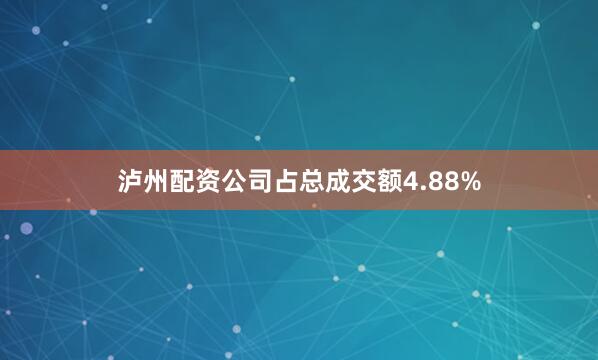 泸州配资公司占总成交额4.88%