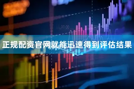 正规配资官网就能迅速得到评估结果