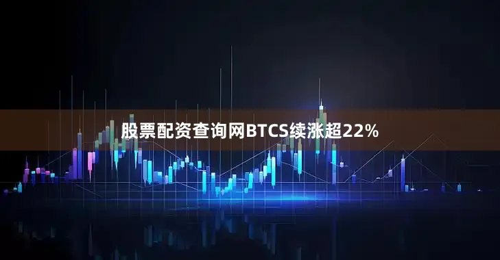 股票配资查询网BTCS续涨超22%