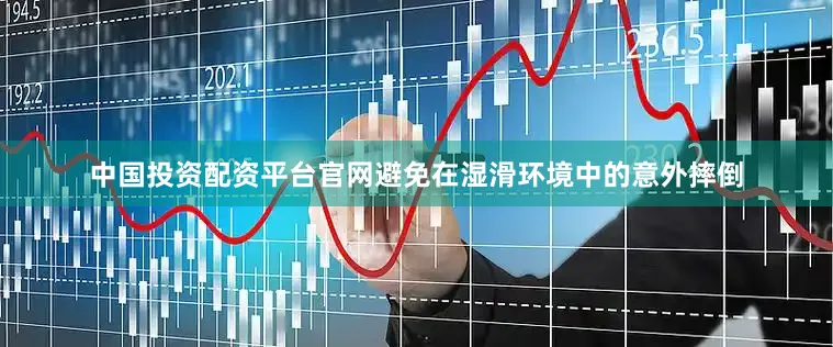 中国投资配资平台官网避免在湿滑环境中的意外摔倒