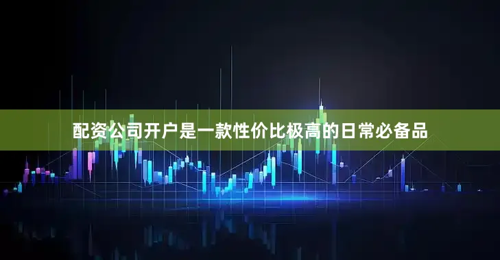 配资公司开户是一款性价比极高的日常必备品