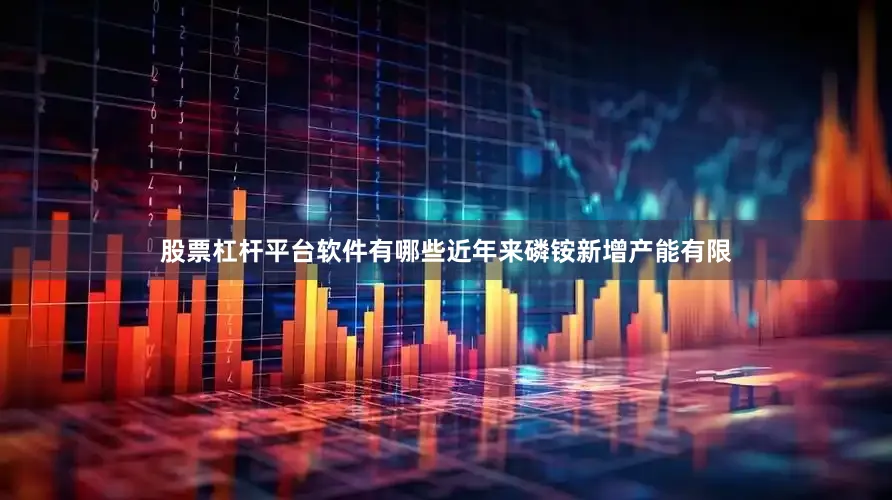 股票杠杆平台软件有哪些近年来磷铵新增产能有限