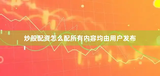 炒股配资怎么配所有内容均由用户发布