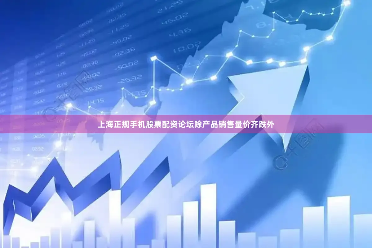 上海正规手机股票配资论坛除产品销售量价齐跌外