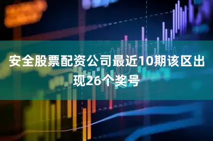安全股票配资公司最近10期该区出现26个奖号