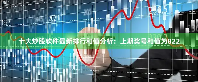 十大炒股软件最新排行　　和值分析：上期奖号和值为822