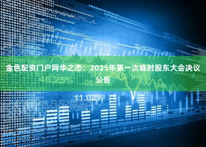 金色配资门户网华之杰：2025年第一次临时股东大会决议公告