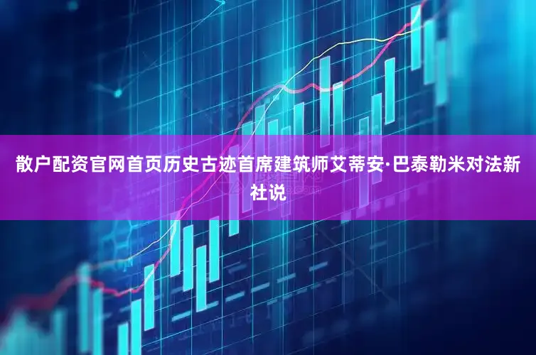 散户配资官网首页历史古迹首席建筑师艾蒂安·巴泰勒米对法新社说