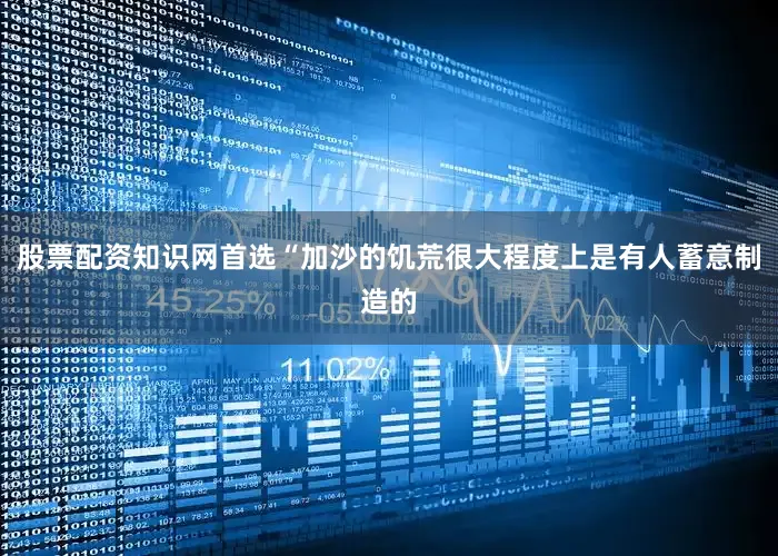 股票配资知识网首选“加沙的饥荒很大程度上是有人蓄意制造的