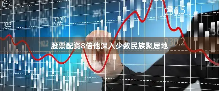 股票配资8倍他深入少数民族聚居地