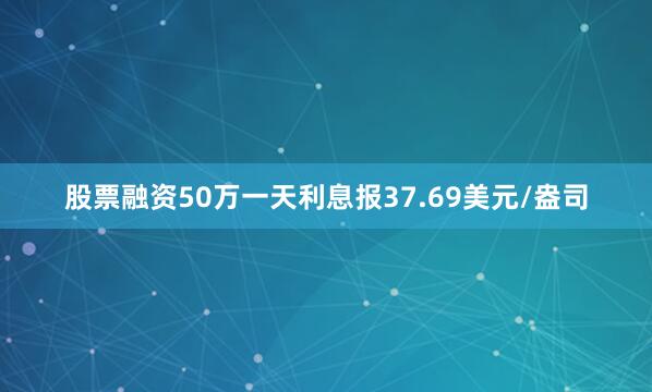 股票融资50万一天利息报37.69美元/盎司