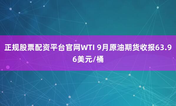 正规股票配资平台官网WTI 9月原油期货收报63.96美元/桶