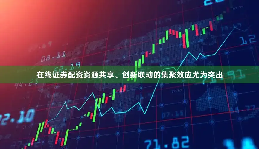 在线证券配资资源共享、创新联动的集聚效应尤为突出