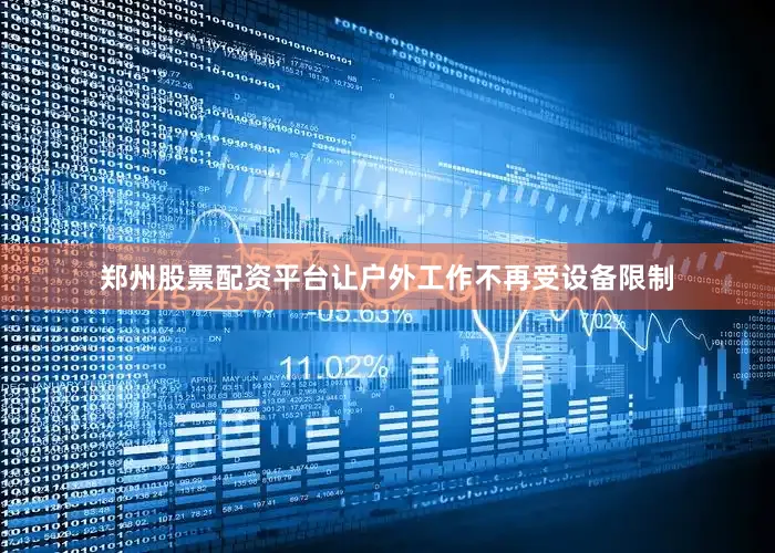 郑州股票配资平台让户外工作不再受设备限制