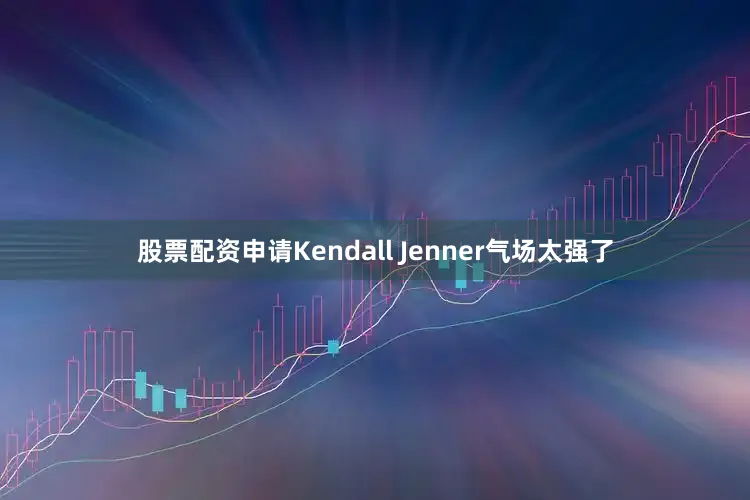 股票配资申请Kendall Jenner气场太强了