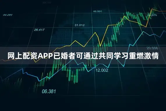 网上配资APP已婚者可通过共同学习重燃激情