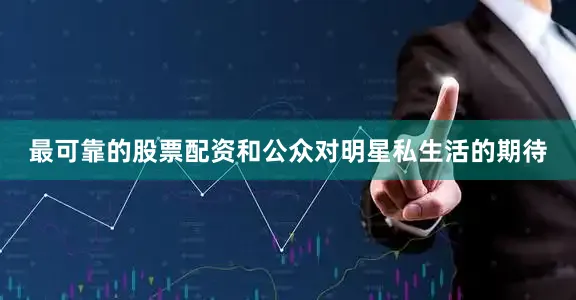 最可靠的股票配资和公众对明星私生活的期待