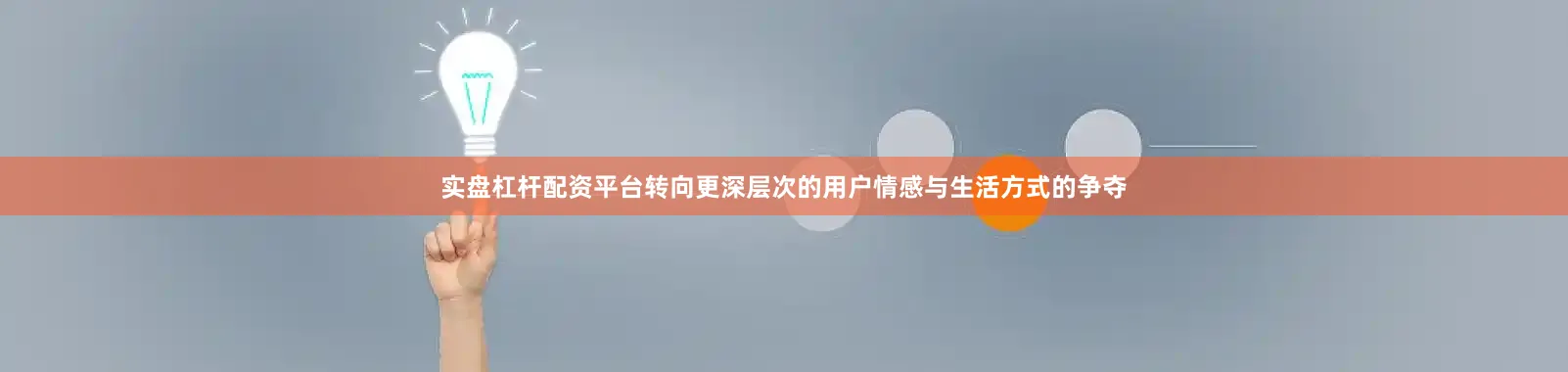 实盘杠杆配资平台转向更深层次的用户情感与生活方式的争夺