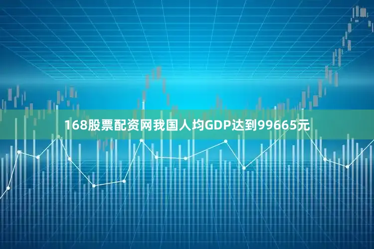 168股票配资网我国人均GDP达到99665元