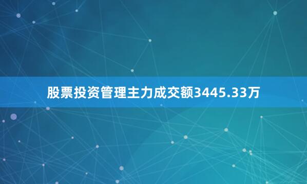 股票投资管理主力成交额3445.33万