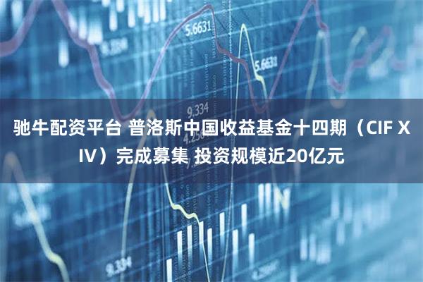 驰牛配资平台 普洛斯中国收益基金十四期（CIF XIV）完成募集 投资规模近20亿元