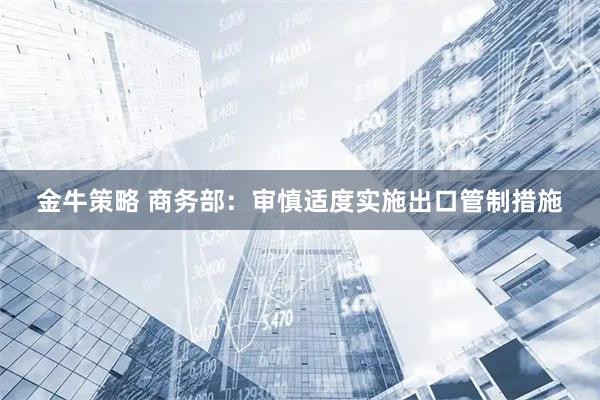 金牛策略 商务部：审慎适度实施出口管制措施
