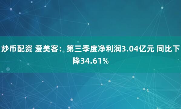 炒币配资 爱美客：第三季度净利润3.04亿元 同比下降34.61%