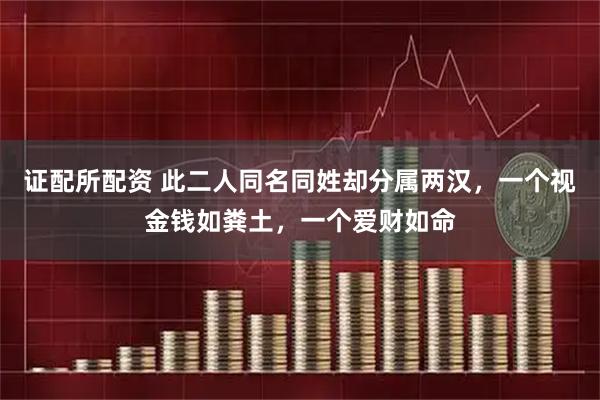 证配所配资 此二人同名同姓却分属两汉，一个视金钱如粪土，一个爱财如命