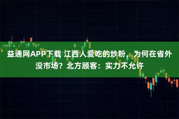 益通网APP下载 江西人爱吃的炒粉，为何在省外没市场？北方顾客：实力不允许
