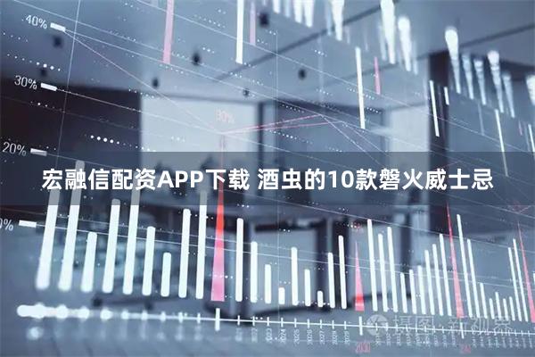 宏融信配资APP下载 酒虫的10款磐火威士忌